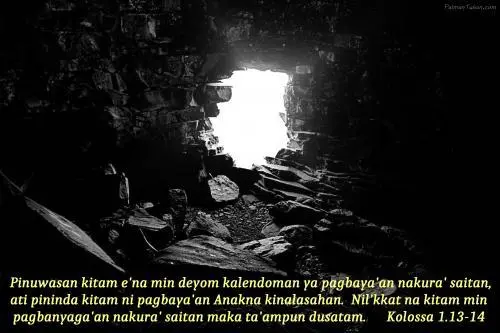 Pinuwasan kitam e'na min deyom kalendoman ya pagbaya'an nakura' saitan, ati pininda kitam ni pagbaya'an Anakna kinalasahan.  Nil'kkat na kitam min pagbanyaga'an nakura' saitan maka ta'ampun dusatam. Kolossa 1.13-14