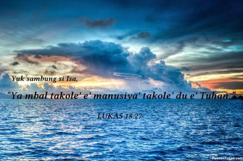 Yuk sambung si Isa, "Ya mbal takole' e' manusiya' takole' du e' Tuhan."  Lukas 18.27